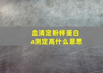 血清定粉样蛋白a测定高什么意思