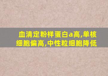 血清定粉样蛋白a高,单核细胞偏高,中性粒细胞降低