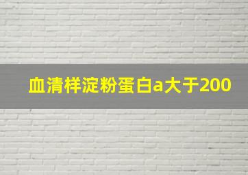 血清样淀粉蛋白a大于200