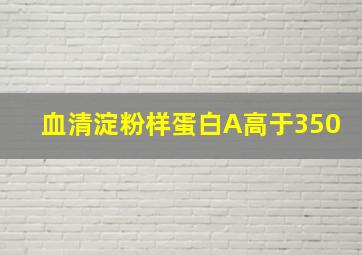 血清淀粉样蛋白A高于350