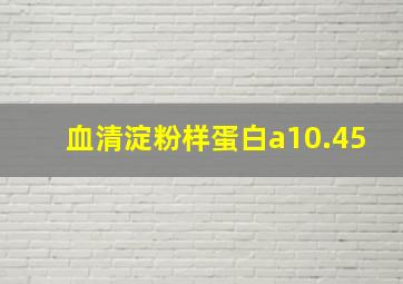 血清淀粉样蛋白a10.45