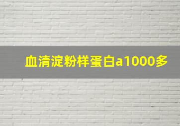 血清淀粉样蛋白a1000多