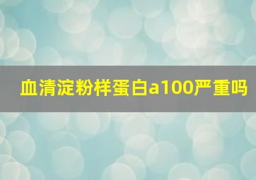 血清淀粉样蛋白a100严重吗