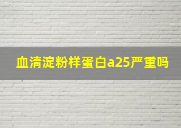 血清淀粉样蛋白a25严重吗