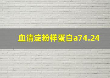 血清淀粉样蛋白a74.24