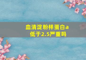 血清淀粉样蛋白a低于2.5严重吗