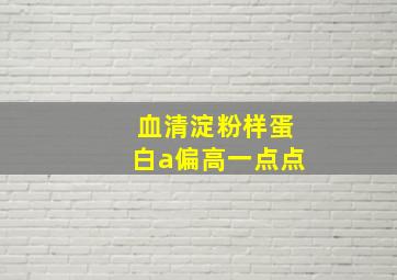 血清淀粉样蛋白a偏高一点点