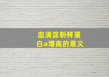 血清淀粉样蛋白a增高的意义