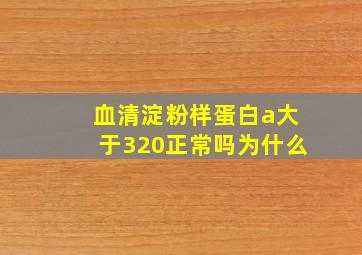 血清淀粉样蛋白a大于320正常吗为什么