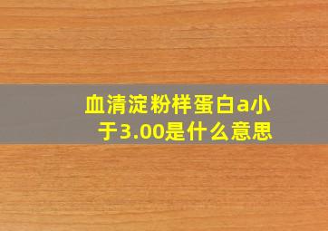 血清淀粉样蛋白a小于3.00是什么意思