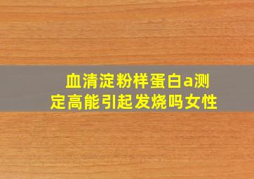 血清淀粉样蛋白a测定高能引起发烧吗女性