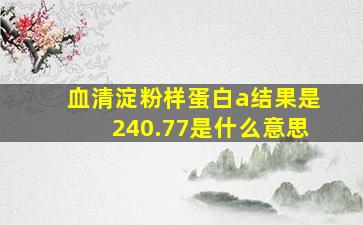 血清淀粉样蛋白a结果是240.77是什么意思