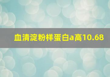 血清淀粉样蛋白a高10.68