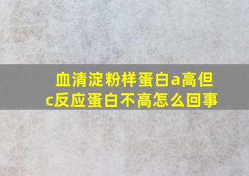 血清淀粉样蛋白a高但c反应蛋白不高怎么回事