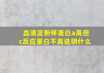 血清淀粉样蛋白a高但c反应蛋白不高说明什么