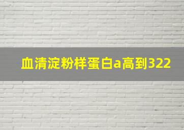 血清淀粉样蛋白a高到322