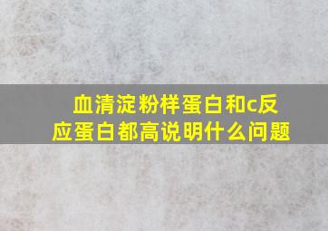 血清淀粉样蛋白和c反应蛋白都高说明什么问题