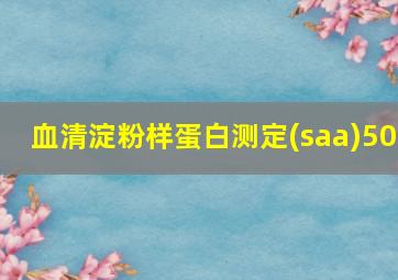 血清淀粉样蛋白测定(saa)50