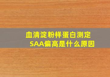 血清淀粉样蛋白测定SAA偏高是什么原因