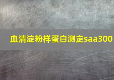 血清淀粉样蛋白测定saa300