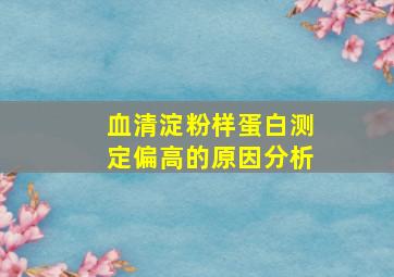 血清淀粉样蛋白测定偏高的原因分析