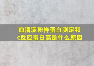 血清淀粉样蛋白测定和c反应蛋白高是什么原因