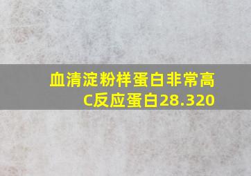 血清淀粉样蛋白非常高C反应蛋白28.320