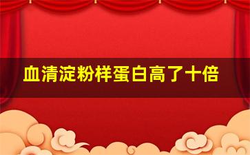 血清淀粉样蛋白高了十倍