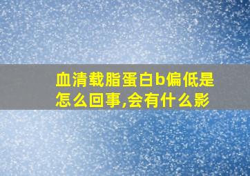 血清载脂蛋白b偏低是怎么回事,会有什么影