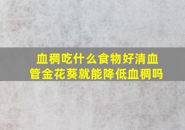 血稠吃什么食物好清血管金花葵就能降低血稠吗