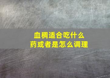 血稠适合吃什么药或者是怎么调理