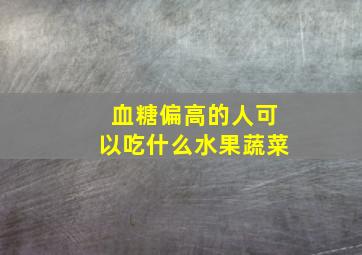 血糖偏高的人可以吃什么水果蔬菜