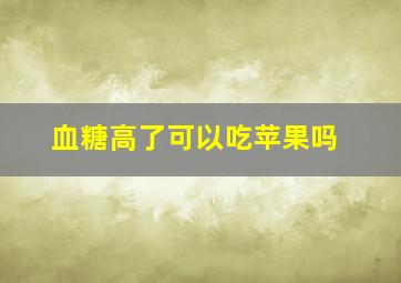 血糖高了可以吃苹果吗