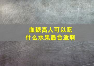 血糖高人可以吃什么水果最合适啊