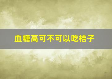 血糖高可不可以吃桔子