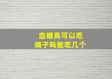 血糖高可以吃橘子吗能吃几个