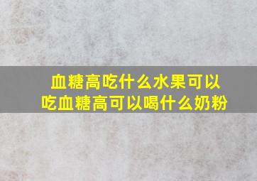 血糖高吃什么水果可以吃血糖高可以喝什么奶粉