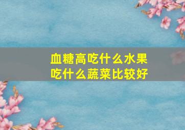 血糖高吃什么水果吃什么蔬菜比较好