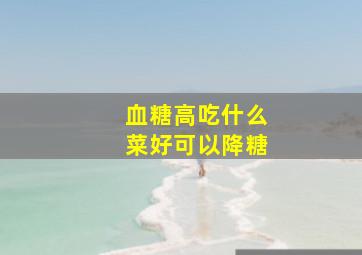 血糖高吃什么菜好可以降糖