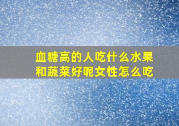 血糖高的人吃什么水果和蔬菜好呢女性怎么吃