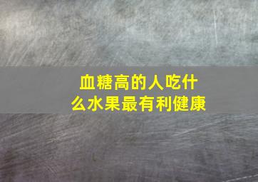 血糖高的人吃什么水果最有利健康