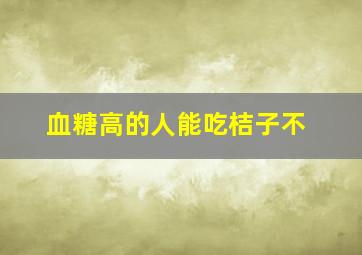 血糖高的人能吃桔子不