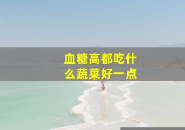 血糖高都吃什么蔬菜好一点