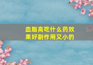 血脂高吃什么药效果好副作用又小的