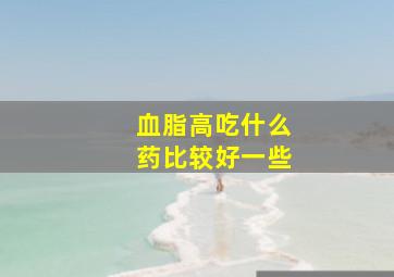 血脂高吃什么药比较好一些