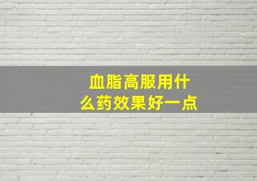 血脂高服用什么药效果好一点