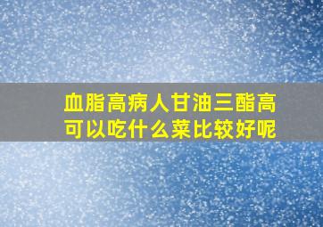 血脂高病人甘油三酯高可以吃什么菜比较好呢