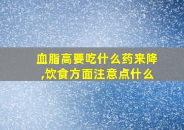 血脂高要吃什么药来降,饮食方面注意点什么