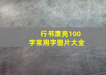 行书漂亮100字常用字图片大全