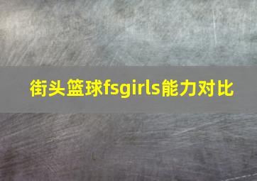 街头篮球fsgirls能力对比